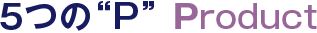 5つの“P”の面積拡大 PRODUCT